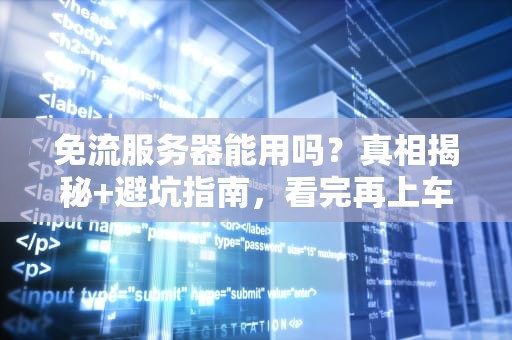 免流服务器能用吗？真相揭秘+避坑指南，看完再上车！