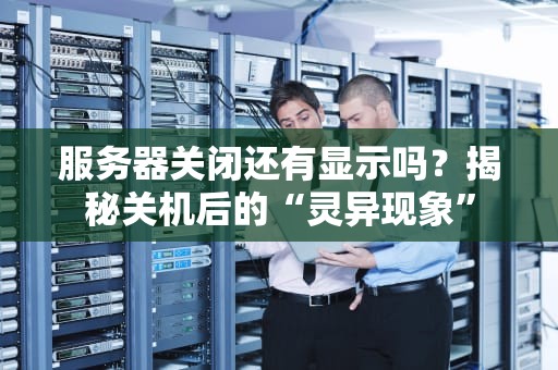 服务器关闭还有显示吗？揭秘关机后的“灵异现象”