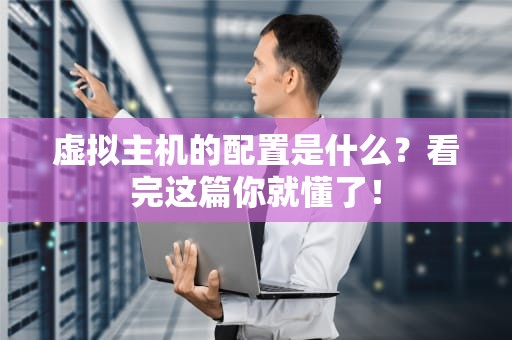 虚拟主机的配置是什么？看完这篇你就懂了！