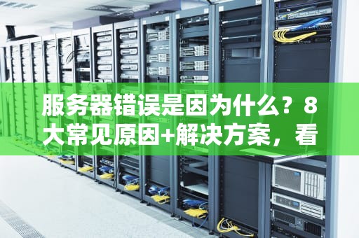 服务器错误是因为什么？8大常见原因+解决方案，看完秒变运维老司机！
