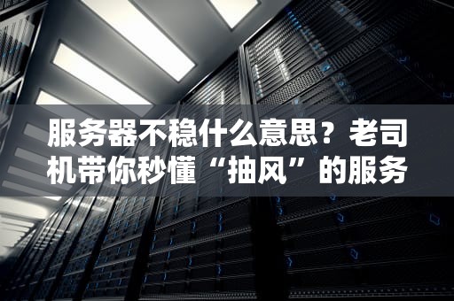 服务器不稳什么意思？老司机带你秒懂“抽风”的服务器！
