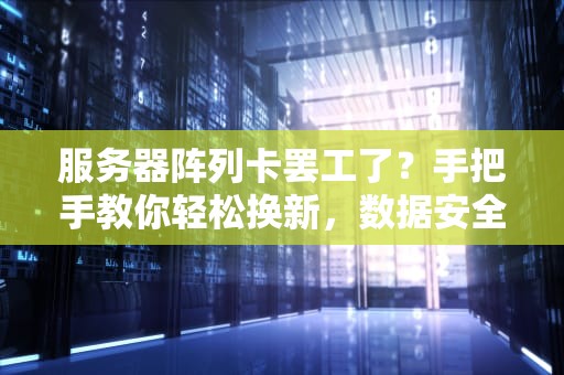 服务器阵列卡罢工了？手把手教你轻松换新，数据安全不翻车！