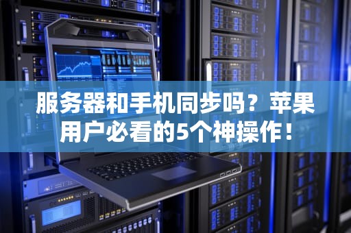 服务器和手机同步吗？苹果用户必看的5个神操作！