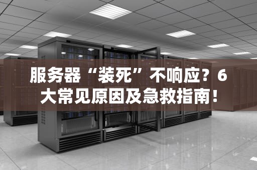 服务器“装死”不响应？6大常见原因及急救指南！