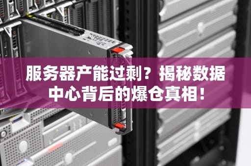 服务器产能过剩？揭秘数据中心背后的爆仓真相！
