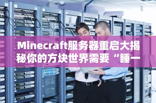 Minecraft服务器重启大揭秘你的方块世界需要“睡一觉”吗？