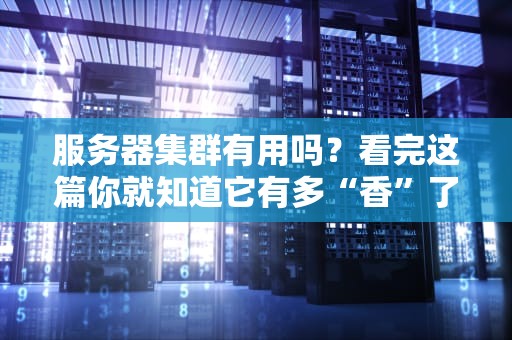 服务器集群有用吗？看完这篇你就知道它有多“香”了！