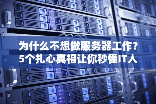 为什么不想做服务器工作？5个扎心真相让你秒懂IT人的痛！