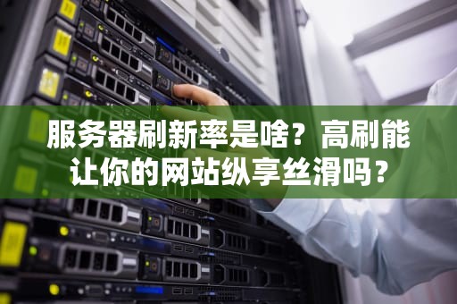服务器刷新率是啥？高刷能让你的网站纵享丝滑吗？