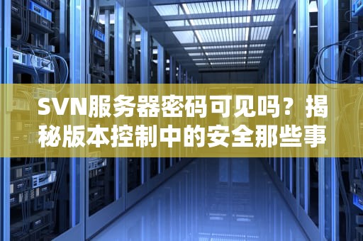 SVN服务器密码可见吗？揭秘版本控制中的安全那些事儿！