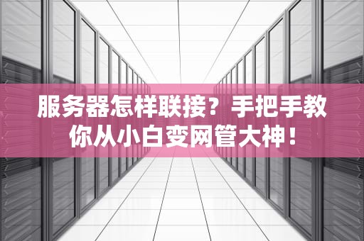 服务器怎样联接？手把手教你从小白变网管大神！