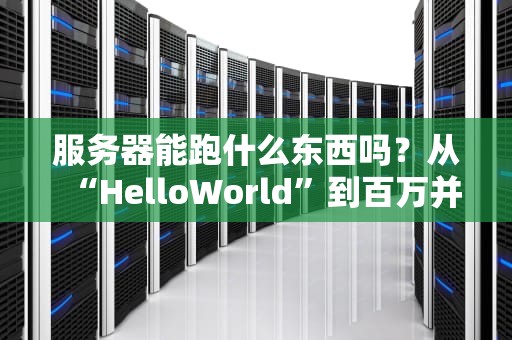 服务器能跑什么东西吗？从“HelloWorld”到百万并发，揭秘服务器的十八般武艺！
