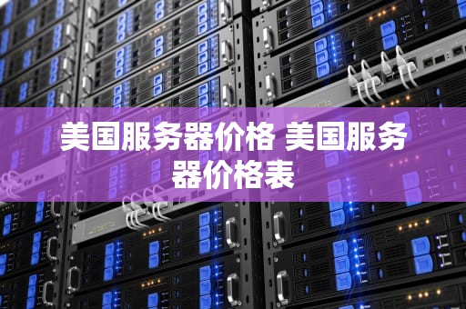美国服务器价格 美国服务器价格表