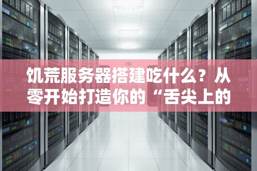 饥荒服务器搭建吃什么？从零开始打造你的“舌尖上的服务器”