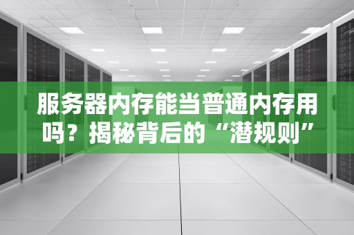 服务器内存能当普通内存用吗？揭秘背后的“潜规则”和骚操作！