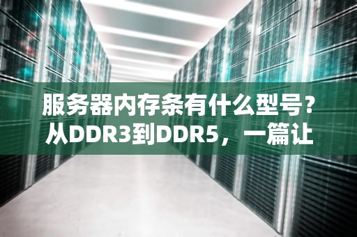 服务器内存条有什么型号？从DDR3到DDR5，一篇让你笑出“内存”的硬核科普！