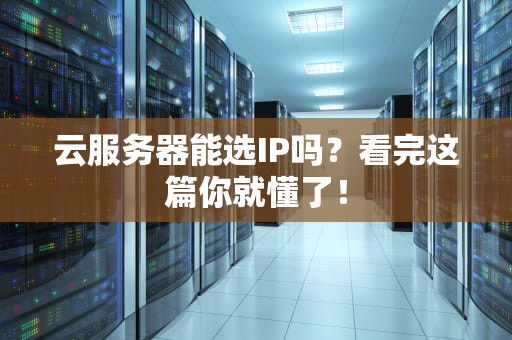 云服务器能选IP吗？看完这篇你就懂了！