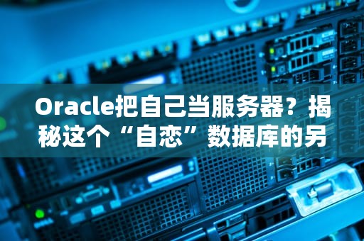 Oracle把自己当服务器？揭秘这个“自恋”数据库的另类操作！