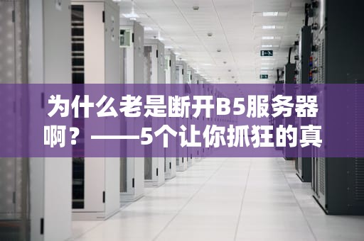为什么老是断开B5服务器啊？——5个让你抓狂的真相与解决方案！