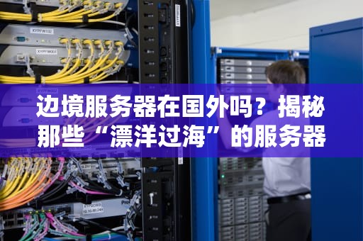 边境服务器在国外吗？揭秘那些“漂洋过海”的服务器真相！