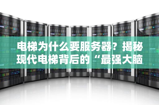 电梯为什么要服务器？揭秘现代电梯背后的“最强大脑”！