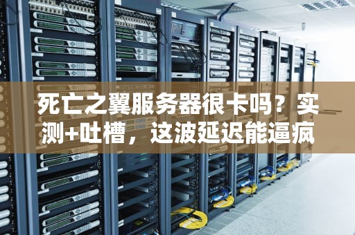 死亡之翼服务器很卡吗？实测+吐槽，这波延迟能逼疯强迫症！
