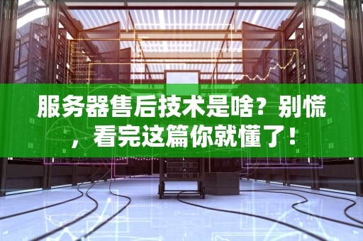 服务器售后技术是啥？别慌，看完这篇你就懂了！