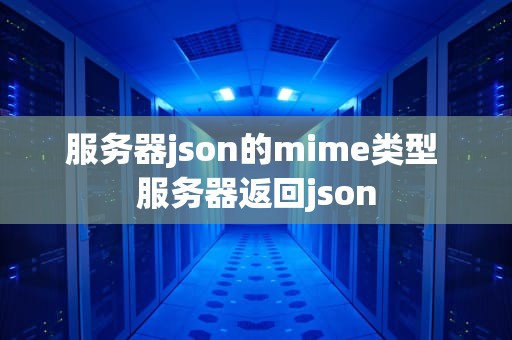 服务器json的mime类型 服务器返回json