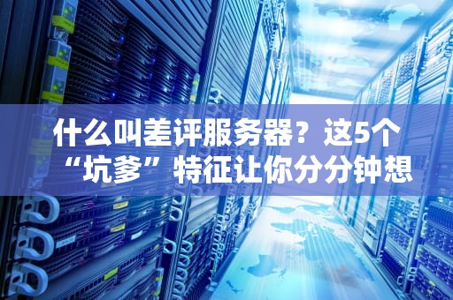 什么叫差评服务器？这5个“坑爹”特征让你分分钟想砸电脑！