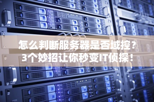 怎么判断服务器是否域控？3个妙招让你秒变IT侦探！