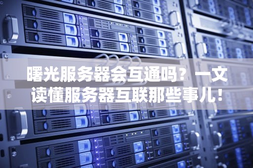 曙光服务器会互通吗？一文读懂服务器互联那些事儿！