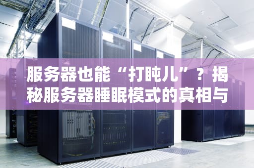 服务器也能“打盹儿”？揭秘服务器睡眠模式的真相与妙用！