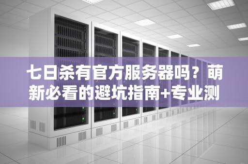 七日杀有官方服务器吗？萌新必看的避坑指南+专业测评！