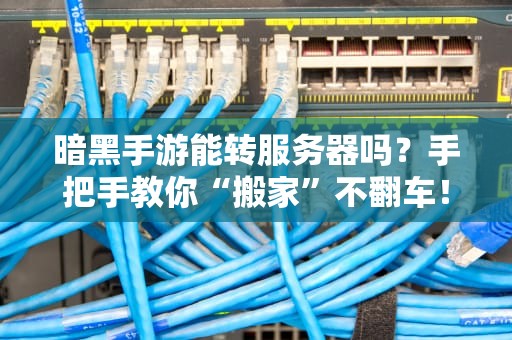 暗黑手游能转服务器吗？手把手教你“搬家”不翻车！