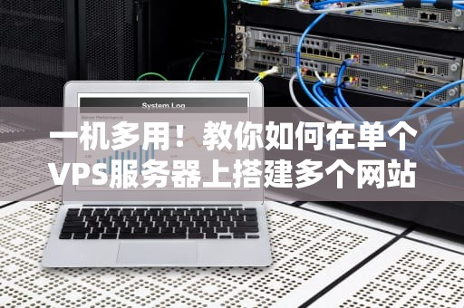 一机多用！教你如何在单个VPS服务器上搭建多个网站（附超详细保姆级教程）