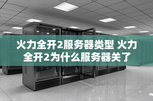 火力全开2服务器类型 火力全开2为什么服务器关了
