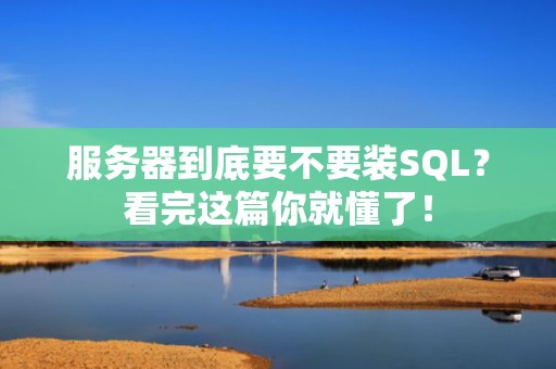 服务器到底要不要装SQL？看完这篇你就懂了！