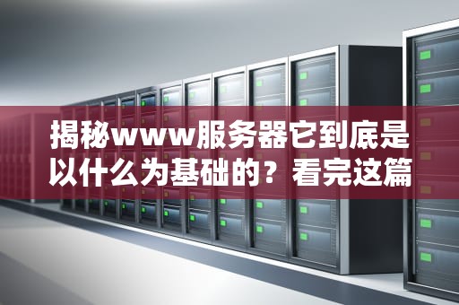 揭秘www服务器它到底是以什么为基础的？看完这篇你就懂了！