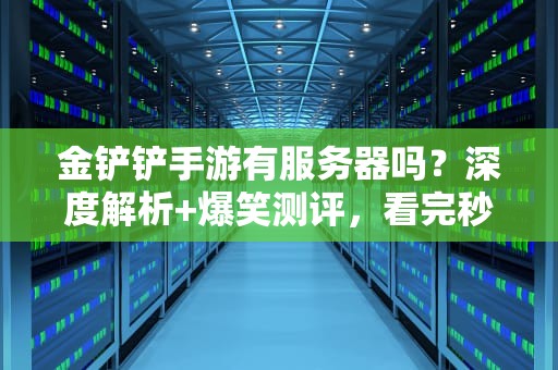 金铲铲手游有服务器吗？深度解析+爆笑测评，看完秒懂！