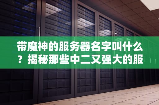 带魔神的服务器名字叫什么？揭秘那些中二又强大的服务器命名玄学！