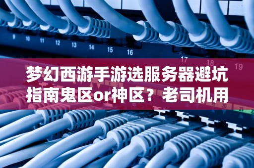 梦幻西游手游选服务器避坑指南鬼区or神区？老司机用CPU跑分教你选！