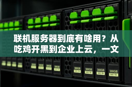 联机服务器到底有啥用？从吃鸡开黑到企业上云，一文读懂它的十八般武艺！