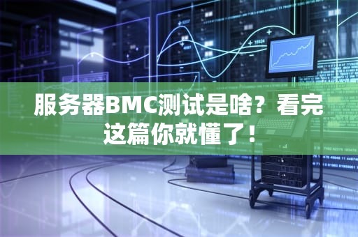 服务器BMC测试是啥？看完这篇你就懂了！