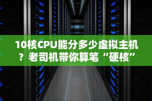10核CPU能分多少虚拟主机？老司机带你算笔“硬核”账！