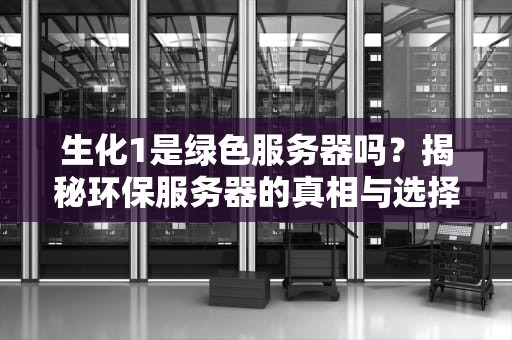 生化1是绿色服务器吗？揭秘环保服务器的真相与选择技巧！