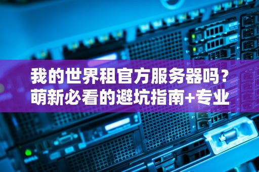 我的世界租官方服务器吗？萌新必看的避坑指南+专业测评！