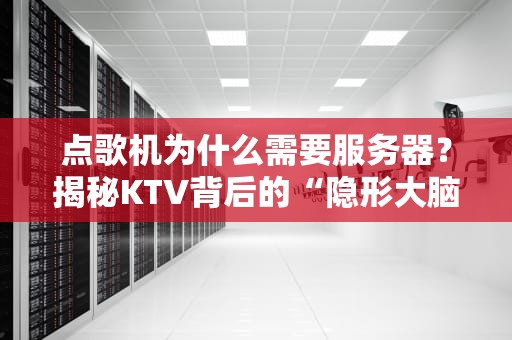点歌机为什么需要服务器？揭秘KTV背后的“隐形大脑”！