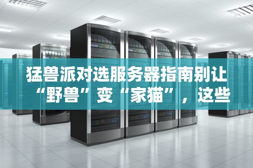 猛兽派对选服务器指南别让“野兽”变“家猫”，这些配置必须硬核！