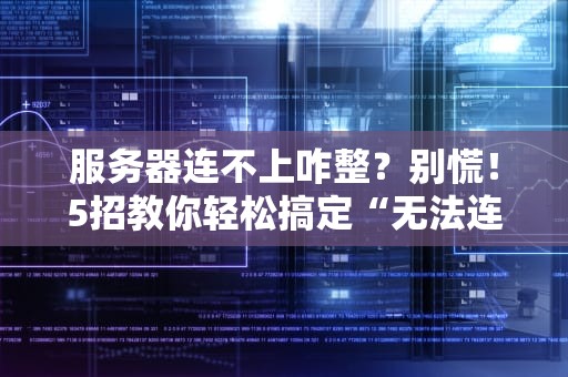 服务器连不上咋整？别慌！5招教你轻松搞定“无法连接服务器”问题