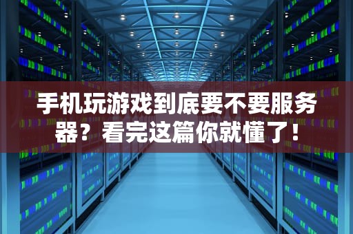 手机玩游戏到底要不要服务器？看完这篇你就懂了！